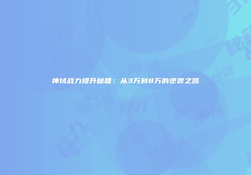 神域战力提升秘籍：从3万到8万的逆袭之路