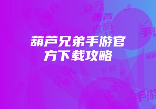 葫芦兄弟手游官方下载攻略