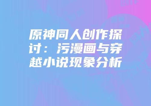 原神同人创作探讨：污漫画与穿越小说现象分析