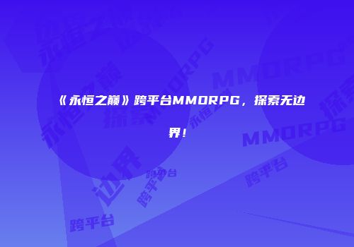 《永恒之巅》跨平台MMORPG，探索无边界！