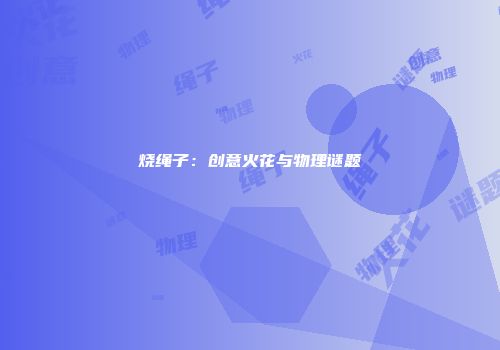 烧绳子：创意火花与物理谜题