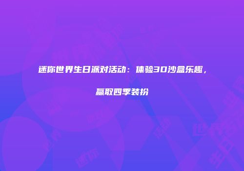迷你世界生日派对活动：体验3D沙盒乐趣，赢取四季装扮