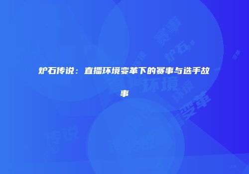 炉石传说：直播环境变革下的赛事与选手故事