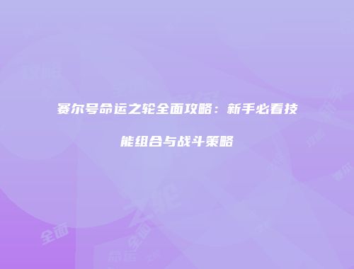 赛尔号命运之轮全面攻略：新手必看技能组合与战斗策略