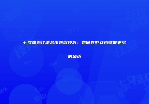 七夕热血江湖金币获取技巧：如何在游戏内赚取更多的金币