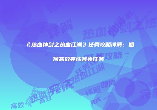《热血神剑之热血江湖》任务攻略详解：如何高效完成各类任务