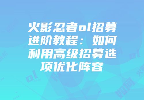 火影忍者ol招募进阶教程：如何利用高级招募选项优化阵容