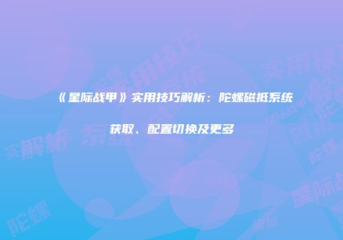 《星际战甲》实用技巧解析：陀螺磁抵系统获取、配置切换及更多