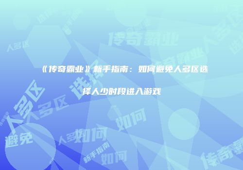 《传奇霸业》新手指南：如何避免人多区选择人少时段进入游戏