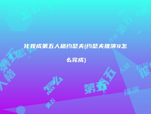 化妆成第五人格约瑟夫(约瑟夫推演9怎么完成)