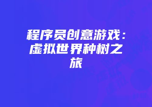 程序员创意游戏：虚拟世界种树之旅