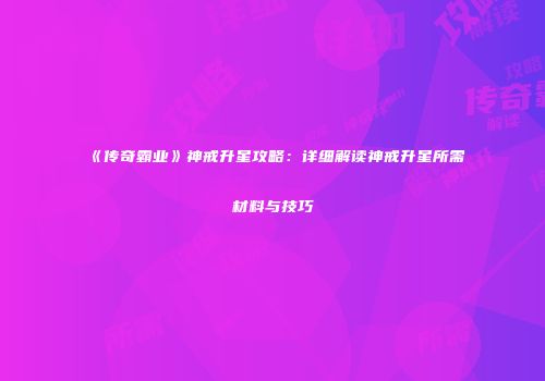 《传奇霸业》神戒升星攻略：详细解读神戒升星所需材料与技巧