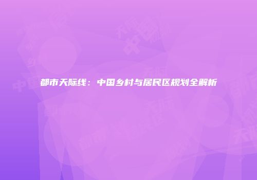 都市天际线：中国乡村与居民区规划全解析