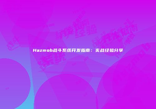 Hazmob战斗系统开发指南：实战经验分享