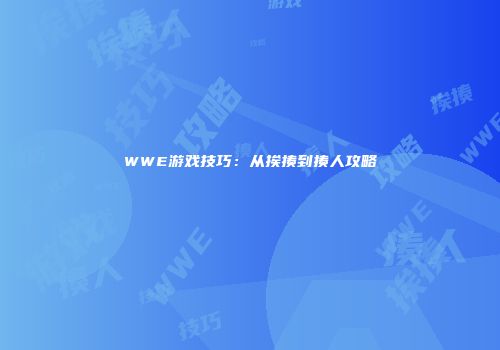 WWE游戏技巧：从挨揍到揍人攻略