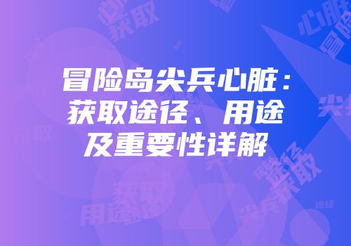 冒险岛尖兵心脏：获取途径、用途及重要性详解