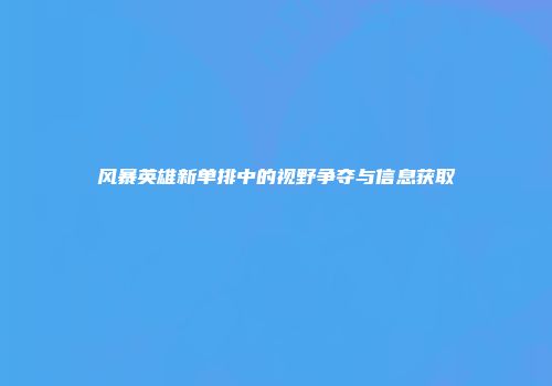 风暴英雄新单排中的视野争夺与信息获取