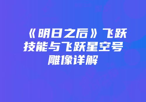 《明日之后》飞跃技能与飞跃星空号雕像详解