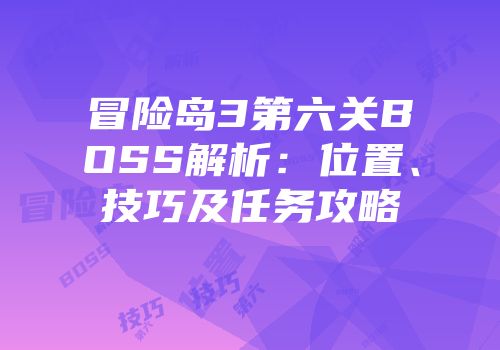 冒险岛3第六关BOSS解析：位置、技巧及任务攻略