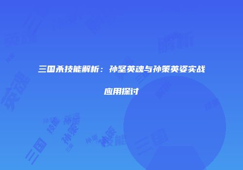 三国杀技能解析：孙坚英魂与孙策英姿实战应用探讨