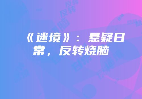 《迷境》：悬疑日常，反转烧脑