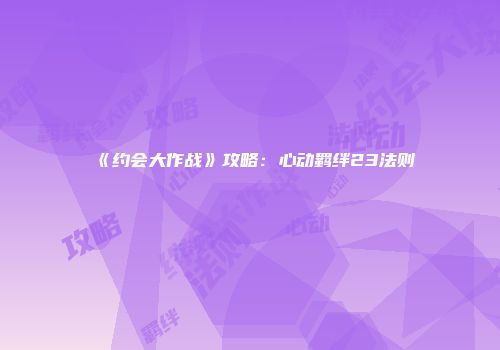 《约会大作战》攻略：心动羁绊23法则