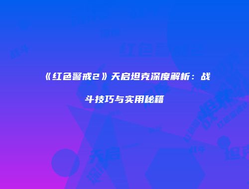 《红色警戒2》天启坦克深度解析：战斗技巧与实用秘籍