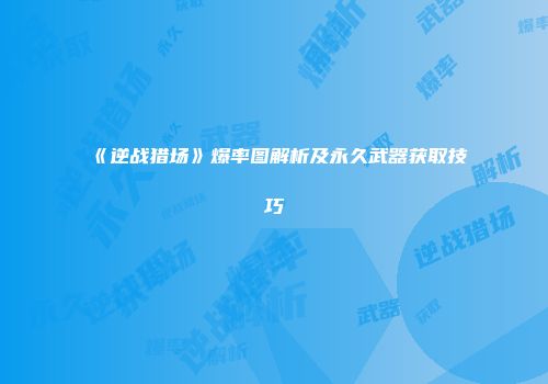 《逆战猎场》爆率图解析及永久武器获取技巧