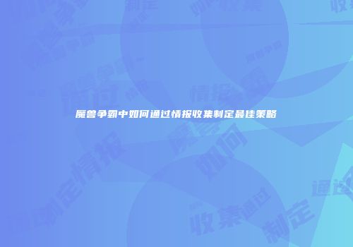 魔兽争霸中如何通过情报收集制定最佳策略