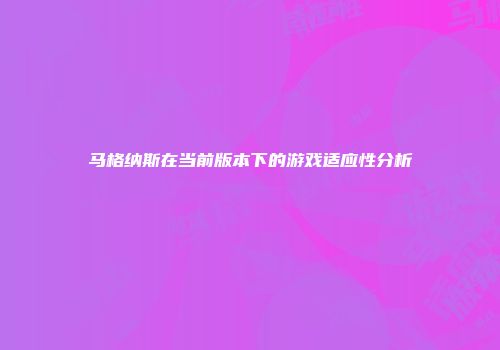 马格纳斯在当前版本下的游戏适应性分析