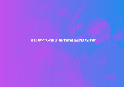 《死神VS火影》初代角色连招技巧详解