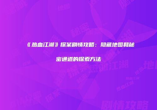 《热血江湖》探案剧情攻略：隐藏地图和秘密通道的探索方法