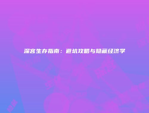 深宫生存指南：避坑攻略与隐藏经济学