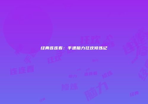 经典连连看：手速脑力狂欢修炼记