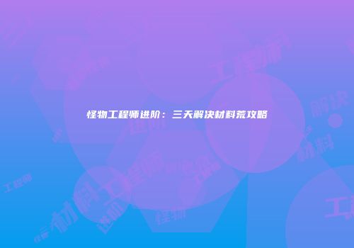 怪物工程师进阶：三天解决材料荒攻略