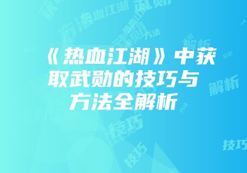《热血江湖》中获取武勋的技巧与方法全解析