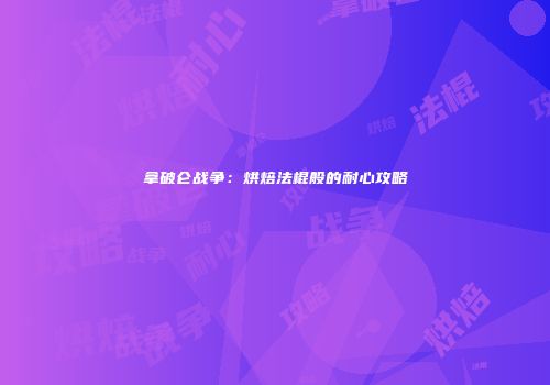 拿破仑战争：烘焙法棍般的耐心攻略