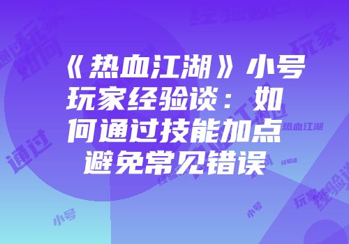 《热血江湖》小号玩家经验谈：如何通过技能加点避免常见错误
