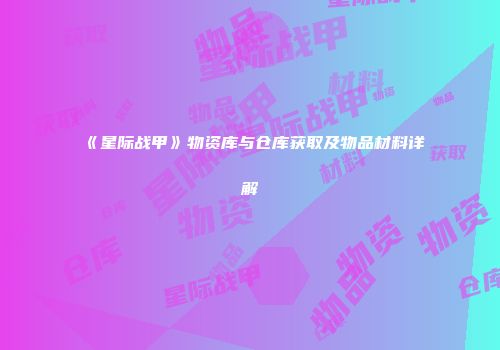 《星际战甲》物资库与仓库获取及物品材料详解