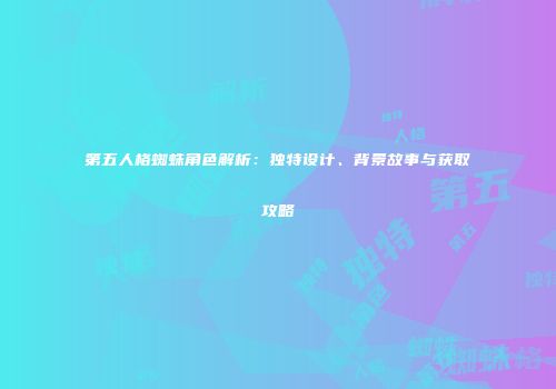 第五人格蜘蛛角色解析：独特设计、背景故事与获取攻略