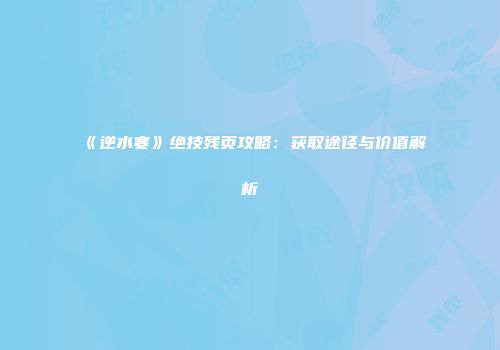 《逆水寒》绝技残页攻略：获取途径与价值解析