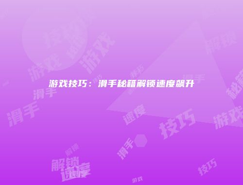 游戏技巧：滑手秘籍解锁速度飙升