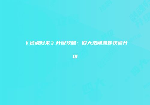 《剑魂归来》升级攻略：四大法则助你快速升级