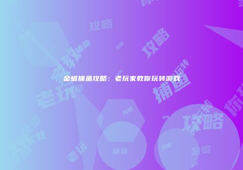 金蟾捕鱼攻略：老玩家教你玩转游戏
