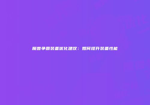 魔兽争霸装备优化建议：如何提升装备性能