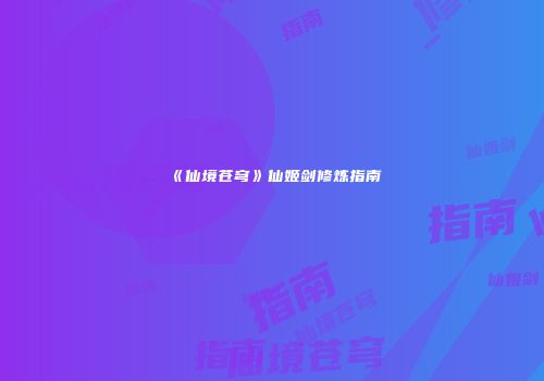 《仙境苍穹》仙姬剑修炼指南