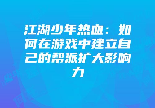 江湖少年热血：如何在游戏中建立自己的帮派扩大影响力