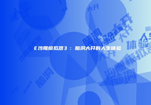 《沙雕模拟器》：脑洞大开的人生体验