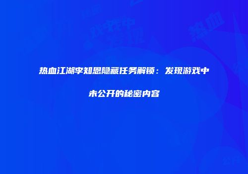 热血江湖李知恩隐藏任务解锁：发现游戏中未公开的秘密内容
