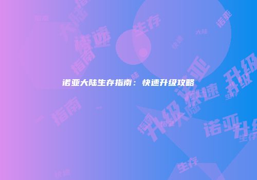 诺亚大陆生存指南：快速升级攻略